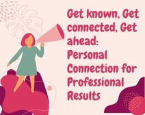 Get known Get connected Get ahead: Personal Connection for Professional Results
