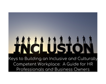 Keys To Building An Inclusive And Culturally Competent Workplace:  A Guide For HR Professionals And Business Owners