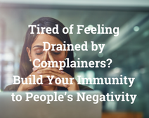 Tired Of Feeling Drained By Complainers? Build Your Immunity To People’s Negativity