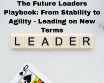 The Future Leaders Playbook: From Stability To Agility – Leading On New Terms