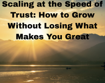 Scaling At The Speed Of Trust: How To Grow Without Losing What Makes You Great