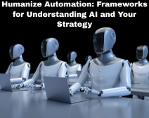 Humanize Automation: Frameworks for Understanding AI and Your Strategy